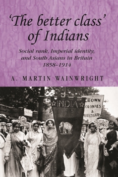 'The Better Class' of Indians: Social Rank, Imperial Identity and South Asians in Britain 1858-1914 (Studies in Imperialism) - Book  of the Studies in Imperialism