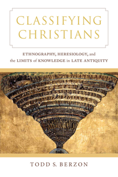 Hardcover Classifying Christians: Ethnography, Heresiology, and the Limits of Knowledge in Late Antiquity Book