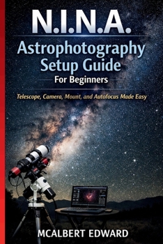 Paperback N.I.N.A. Astrophotography Setup Guide For Beginners: Telescope, Camera, Mount, and Autofocus Made Easy Book