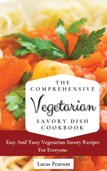 Hardcover The Comprehensive Vegetarian Savory Dish Cookbook: Easy And Tasty Vegetarian Savory Recipes For Everyone Book