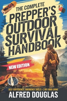 Paperback The Complete Prepper's Outdoor Survival Handbook: Mastering Self-Sufficiency, Emergency Skills, and Off-Grid Living for Any Crisis Book