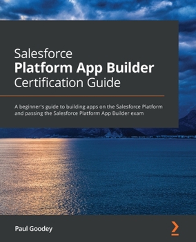 Paperback Salesforce Platform App Builder Certification Guide: A beginner's guide to building apps on the Salesforce Platform and passing the Salesforce Platfor Book