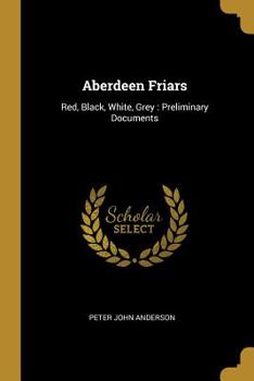 Paperback Aberdeen Friars: Red, Black, White, Grey: Preliminary Documents Book