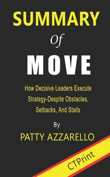 Summary of Move: How Decisive Leaders Execute Strategy Despite Obstacles, Setbacks, and Stalls By Patty Azzarello
