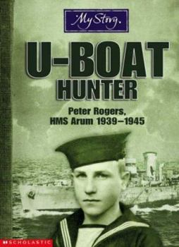 U-boat Hunter: Peter Rogers, HMS Arum, 1939-1945 - Book  of the My Story: Boys