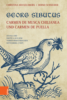 Georg Sibutus : Carmen de Musca Chilianea und Carmen de Puella: Iocosa und Erotica Aus Dem Vorreformatorischen Wittenberg (1507)