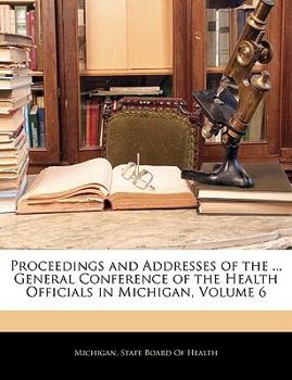 Paperback Proceedings and Addresses of the ... General Conference of the Health Officials in Michigan, Volume 6 Book