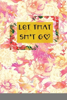 Paperback Let That Sh*t Go: A Journal for Leaving Your Bullsh*t Behind and Creating a Happy Life Book