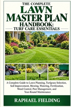 Paperback The Complete Lawn Master Plan Handbook: TURF CARE ESSENTIALS: A Complete Guide to Lawn Planning, Turfgrass Selection, Soil Improvement, Mowing, Wateri Book