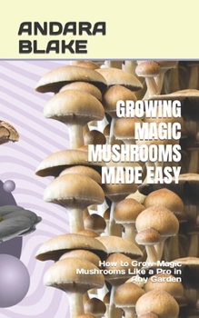 Paperback Growing Magic Mushrooms Made Easy: How to Grow Magic Mushrooms Like a Pro in Any Garden Book