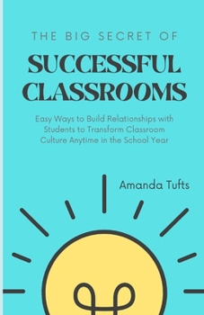 The BIG Secret of Successful Classrooms:: Easy Ways to Build Relationships with Students to Transform Classroom Culture Anytime in the School Year