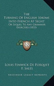 Paperback The Turning of English Idioms Into French at Sight: Or Sequel to Any Grammar Exercises (1833) Book