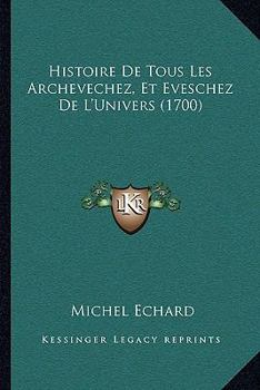 Paperback Histoire De Tous Les Archevechez, Et Eveschez De L'Univers (1700) [French] Book