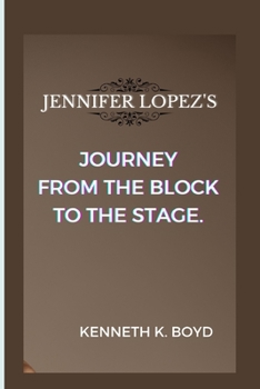 JENNIFER LOPEZ'S JOURNEY FROM THE BLOCK TO THE STAGE
