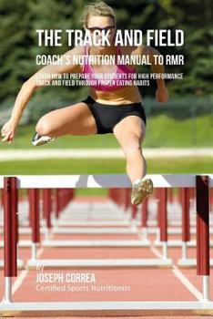 The Track and Field Coach's Nutrition Manual to Rmr: Learn How to Prepare Your Students for High Performance Track and Field Through Proper Eating Habits