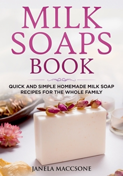 Paperback Milk Soaps Book: Quick and Simple Homemade Milk Soap Recipes for the Whole Family Book
