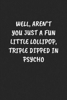 Well, Aren’t You Just A Fun Little Lollipop, Triple Dipped In Psycho: Funny Notebook For Coworkers for the Office  - Blank Lined Journal Mens Gag Gifts For Women