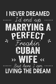I Never Dreamed I'd End Up Marrying A Perfect Freakin' Cuban Wife: Lined Notebook / Journal Funny Gift for Spouse, 120 Pages, 6 x 9, Soft Cover, Matte Finish