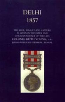 Paperback Delhi 1857: The Siege, Assault, and Capture as Given in the Diary and Correspondence of the Late Col. Keith Young, C.B. Book