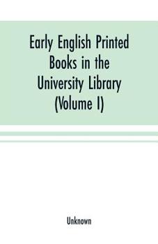 Paperback Early English printed books in the University Library, Cambridge (1475 to 1640) (Volume I) Caxton to F. Kingston Book