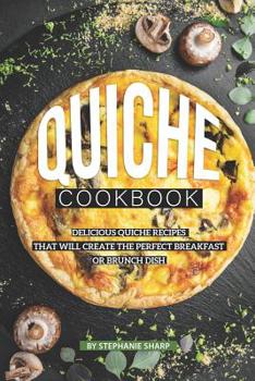 Paperback Quiche Cookbook: Delicious Quiche Recipes that Will Create the Perfect Breakfast or Brunch Dish Book