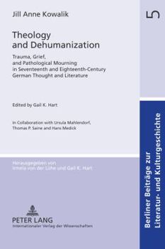 Theology and Dehumanization: Trauma, Grief, and Pathological Mourning in Seventeenth and Eighteenth-Century German Thought and Literature. Edited b