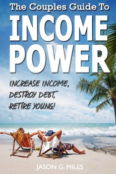 Paperback The Couples Guide To Income Power: Increase Income, Destroy Debt, Retire Young Book