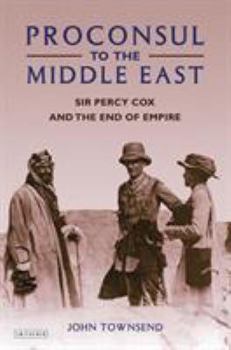 Proconsul to the Middle East: Sir Percy Cox and the End of Empire