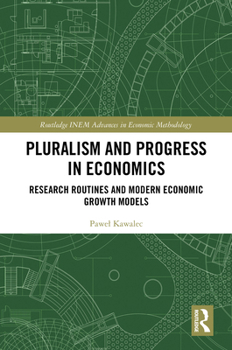 Pluralism and Progress in Economics: Research Routines and Modern Economic Growth Models (Routledge INEM Advances in Economic Methodology)