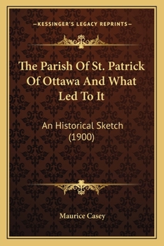 Paperback The Parish Of St. Patrick Of Ottawa And What Led To It: An Historical Sketch (1900) Book