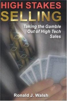 High Stakes Selling : Taking the Gamble Out of High Tech Sales