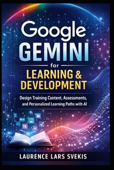 Google Gemini for Learning & Development: Design Training Content, Assessments, and Personalized Learning Paths with AI