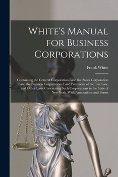 Paperback White's Manual for Business Corporations: Containing the General Corporation Law; the Stock Corporation Law; the Business Corporations Law; Provisions Book