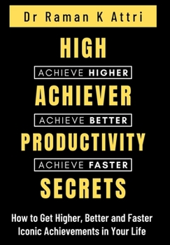 Hardcover High Achiever Productivity Secrets: How to Get Higher, Better and Faster Iconic Achievements in Your Life Book