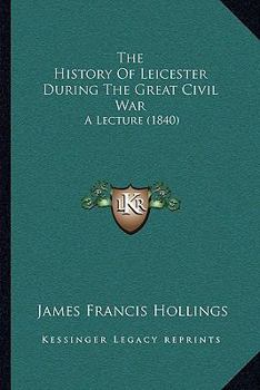 Paperback The History Of Leicester During The Great Civil War: A Lecture (1840) Book