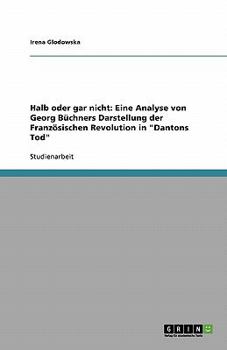 Paperback Halb oder gar nicht: Eine Analyse von Georg Büchners Darstellung der Französischen Revolution in "Dantons Tod" [German] Book