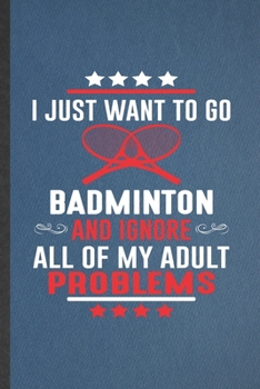 Paperback I Just Want to Go Badminton and Ignore All of My Adult Problems: Badminton Blank Lined Notebook Write Record. Practical Dad Mom Anniversary Gift, Fash Book