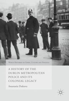 Hardcover A History of the Dublin Metropolitan Police and Its Colonial Legacy Book