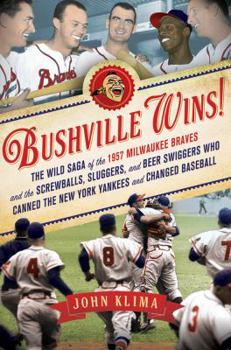 Hardcover Bushville Wins!: The Wild Saga of the 1957 Milwaukee Braves and the Screwballs, Sluggers, and Beer Swiggers Who Canned the New York Yan Book