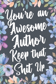 You're An Awesome Author Keep That Shit Up: Funny Joke Appreciation & Encouragement Gift Idea for Authors. Thank You Gag Notebook Journal & Sketch Diary Present.