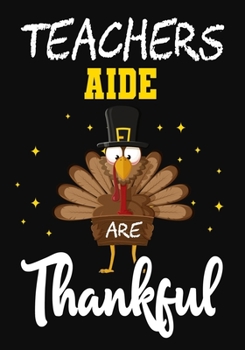 Teachers Aide Are Thankful: Teacher Notebook , Journal or Planner for Teacher Gift,Thank You Gift to Show Your Gratitude During,thanksgiving funny gift