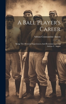 Hardcover A Ball Player's Career: Being The Personal Experiences And Reminiscences Of Adrian C. Anson Book
