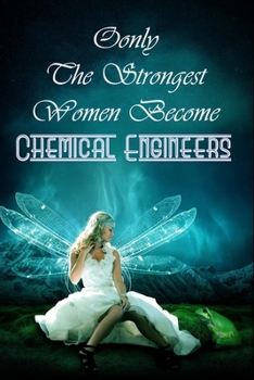 Only The Strongest Women Become Chemical Engineers : Lined Notebook Journal For Chemical Engineers To Write In Gift For Mother's Day gift, Grandma, ... big sister..: 120 lined pages - 6 x 9 inches