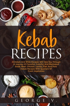 Paperback Kebab Recipes: 25 Kebab Recipes will take you through a journey of flavorful, colorful, and marinated steak, beef, chicken, lamb, fis Book