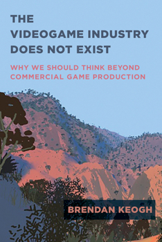 Paperback The Videogame Industry Does Not Exist: Why We Should Think Beyond Commercial Game Production Book