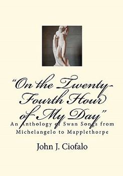 Paperback "On the Twenty-Fourth Hour of My Day": An Anthology of Swan Songs from Michelangelo to Mapplethorpe Book