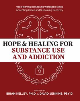 Hope & Healing for Substance Use and Addiction: A Guide to Accepting Grace and Sustaining Recovery, Dr. Brian Kelley & Dr. David Jenkins, The Christian Counseling Workbook Series