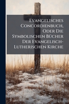 Paperback Evangelisches Concordienbuch, Oder Die Symbolischen Bücher Der Evangelisch-Lutherischen Kirche [German] Book