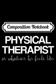 Composition Notebook: Mens Physical Therapist Or Whatever He Feels Like  Journal/Notebook Blank Lined Ruled 6x9 100 Pages