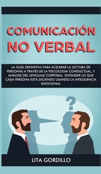 Comunicación no verbal: La guía definitiva para acelerar la lectura de personas a través de la psicología conductual, y análisis del lenguaje ... la Inteligencia Emocional (Spanish Edition)